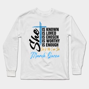 March Queen She Is Known Loved Chosen Worthy Enough She Is Me I Am She Long Sleeve T-Shirt